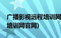 广播影视远程培训网有什么用(广播影视远程培训网官网)