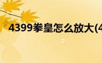 4399拳皇怎么放大(4399拳皇怎么放技能)