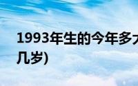 1993年生的今年多大岁数(1993年生的今年几岁)