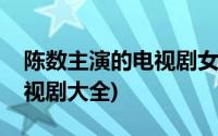 陈数主演的电视剧女总裁角色(陈数主演的电视剧大全)