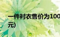 一件衬衣售价为100元(一件衬衣售价为100元)