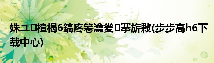 姝ユ楂楬6鎬庝箞瀹夎搴旂敤 步步高h6下载中心