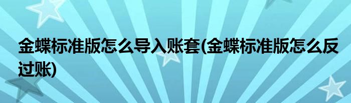 金蝶标准版怎么导入账套 金蝶标准版怎么反过账