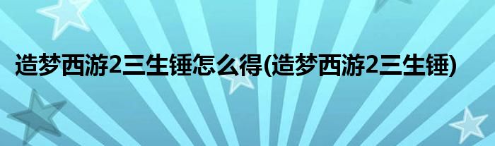 造梦西游2三生锤怎么得 造梦西游2三生锤