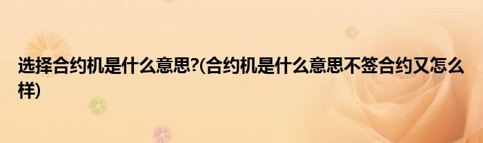 选择合约机是什么意思? 合约机是什么意思不签合约又怎么样