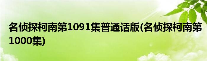 名侦探柯南第1091集普通话版 名侦探柯南第1000集