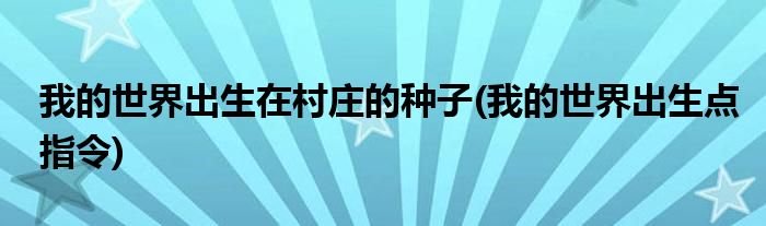 我的世界出生在村庄的种子 我的世界出生点指令