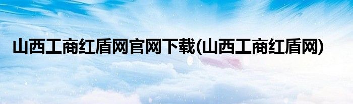 山西工商红盾网官网下载 山西工商红盾网