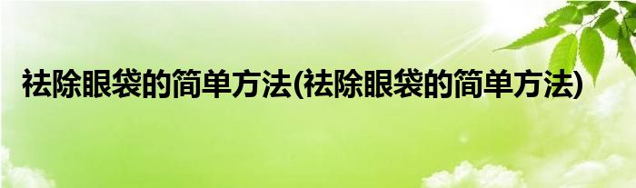 祛除眼袋的简单方法 祛除眼袋的简单方法