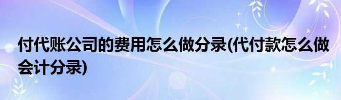 付代账公司的费用怎么做分录 代付款怎么做会计分录