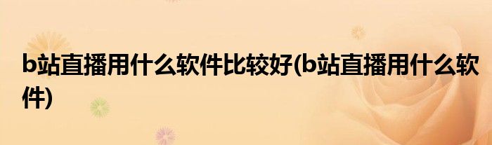 b站直播用什么软件比较好 b站直播用什么软件