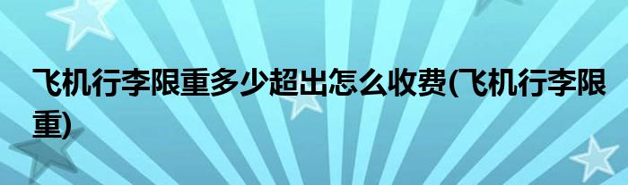 飞机行李限重多少超出怎么收费 飞机行李限重