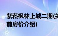 紫菘枫林上城二期(关于紫菘枫林上城二期当前房价介绍)