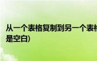 从一个表格复制到另一个表格(从一个表格复制到另一个表格是空白)