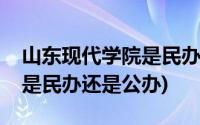 山东现代学院是民办还是公办(山东现代学院是民办还是公办)