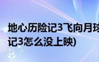 地心历险记3飞向月球为什么没上映(地心历险记3怎么没上映)