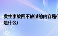 发生事故四不放过的内容是什么(安全事故四不放过具体内容是什么)