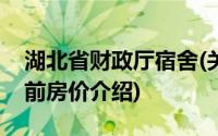 湖北省财政厅宿舍(关于湖北省财政厅宿舍当前房价介绍)