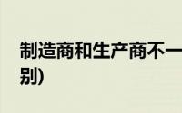 制造商和生产商不一样(制造商和生产商的区别)