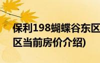 保利198蝴蝶谷东区(关于保利198蝴蝶谷东区当前房价介绍)