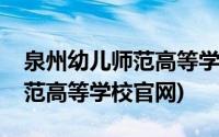 泉州幼儿师范高等学校初等教育(泉州幼儿师范高等学校官网)