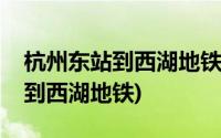 杭州东站到西湖地铁需要多长时间(杭州东站到西湖地铁)