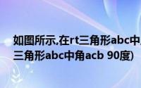 如图所示,在rt三角形abc中,角acb=90度,ac=bc(如图在rt三角形abc中角acb 90度)