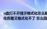 u盘打不开提示格式化怎么解决急需(U盘打不开 提示要格式化但是又格式化不了 怎么回事呢)