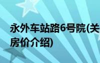 永外车站路6号院(关于永外车站路6号院当前房价介绍)