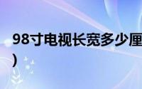 98寸电视长宽多少厘米(98寸电视长宽是多少)