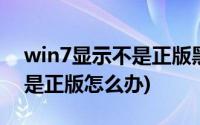 win7显示不是正版黑屏怎么办(win7显示不是正版怎么办)