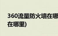 360流量防火墙在哪里打开(360流量防火墙在哪里)