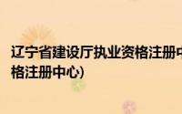 辽宁省建设厅执业资格注册中心皇姑区(辽宁省建设厅执业资格注册中心)