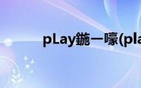 pLay鍦ㄧ嚎(play在线今日更新)