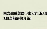 富力惠兰美居 3室2厅1卫1厨(关于富力惠兰美居 3室2厅1卫1厨当前房价介绍)