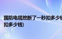 国防电缆挖断了一秒扣多少钱百度贴吧(国防电缆挖断了一秒扣多少钱)