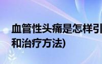 血管性头痛是怎样引起的(血管性头痛的原因和治疗方法)