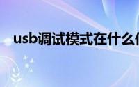 usb调试模式在什么位置(usb调试模式在)