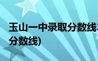 玉山一中录取分数线2020中考(玉山一中录取分数线)