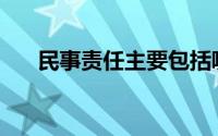 民事责任主要包括哪些责任(民事责任)