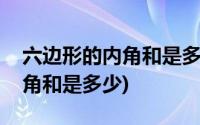 六边形的内角和是多少度为什么(六边形的内角和是多少)