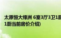 太原恒大绿洲 6室3厅3卫1厨(关于太原恒大绿洲 6室3厅3卫1厨当前房价介绍)