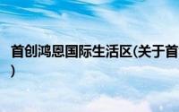 首创鸿恩国际生活区(关于首创鸿恩国际生活区当前房价介绍)