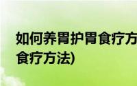 如何养胃护胃食疗方法有什么(如何养胃护胃食疗方法)