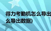 得力考勤机怎么导出考勤数据(得力考勤机怎么导出数据)