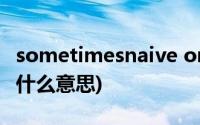 sometimesnaive org(sometimes naive是什么意思)