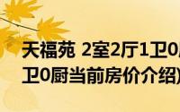 天福苑 2室2厅1卫0厨(关于天福苑 2室2厅1卫0厨当前房价介绍)