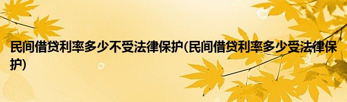 民间借贷利率多少不受法律保护 民间借贷利率多少受法律保护