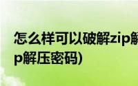 怎么样可以破解zip解压文件密码(如何破解zip解压密码)