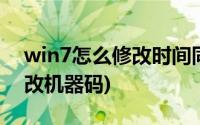 win7怎么修改时间同步服务器(win7怎么修改机器码)